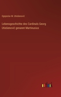 Lebensgeschichte des Cardinals Georg Utiesenovic genannt Martinusius 3368665820 Book Cover