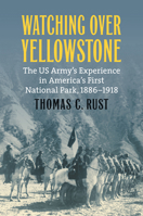 Watching Over Yellowstone: The Us Army's Experience in America's First National Park, 1886-1918 0700629408 Book Cover