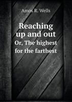 Reaching Up And Out: Or The Highest For The Farthest 1432688952 Book Cover