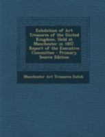 Exhibition of Art Treasures of the United Kingdom, Held at Manchester in 1857. Report of the Executive Committee 1016973306 Book Cover