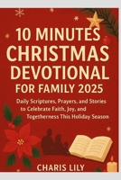 10 MINUTES CHRISTMAS DEVOTIONAL FOR FAMILY 2025: Daily Scriptures, Prayers, and Stories to Celebrate Faith, Joy, and Togetherness This Holiday Season B0FSL77QC1 Book Cover