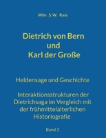 Dietrich von Bern und Karl der Große: Heldensage und Geschichte Interaktionsstrukturen der Dietrichsaga im Vergleich mit der frühmittelalterlichen Historiografie Band 3 3754331264 Book Cover