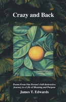 Crazy and Back: Poems From One Person's Self-destructive Journey to a Life of Meaning and Purpose 1647733065 Book Cover