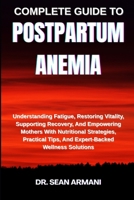 COMPLETE GUIDE TO POSTPARTUM ANEMIA: Understanding Fatigue, Restoring Vitality, Supporting Recovery, And Empowering Mothers With Nutritional ... Tips, And Expert-Backed Wellness Solutions B0FFYXC7Z1 Book Cover