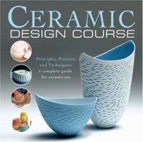 Ceramic Design Course: Principles, Practice, and Techniques: A Complete Course for Ceramicists 0764137336 Book Cover