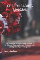 Cheer-Leading Manual: The Complete Ultimate Guide On How To Be A Great Cheerleader And Comprehensive Step By Step Tips For Beginners B095SV7CDC Book Cover