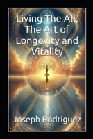 Living The All, The Art of Longevity and Vitality B0DT4GZBY4 Book Cover