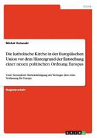 Die katholische Kirche in der Europ�ischen Union vor dem Hintergrund der Entstehung einer neuen politischen Ordnung Europas: Unter besonderer Ber�cksichtigung des Vertrages �ber eine Verfassung f�r Eu 3640511514 Book Cover