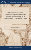 Hell torments not eternal. Argumentatively proved, from the attribute of divine mercy. By Dr Thomas Burnet, ... The second edition. 1171151020 Book Cover