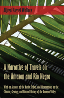 A Narrative of Travels on the Amazon and Rio Negro, with an Account of the Native Tribes, and Observations on the Climate, Geology, and Natural History of the Amazon Valley 0486228037 Book Cover
