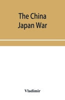 The China Japan War; Compiled from Japanese, Chinese, and Foreign Sources 9353955599 Book Cover