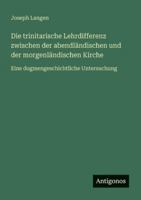 Die trinitarische Lehrdifferenz zwischen der abendländischen und der morgenländischen Kirche: Eine dogmengeschichtliche Untersuchung 338645724X Book Cover