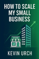 How to Scale Your Small Business B0F5X5BPDC Book Cover
