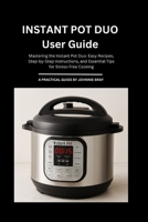 Instant Pot duo User Guide: Mastering the Instant Pot Duo: Easy Recipes, Step-by-Step Instructions, and Essential Tips for Stress-Free Cooking B0FP4GDND5 Book Cover
