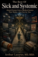 The Best of Sick and Systemic: Absurd Scenes from a Medical System That Works—Just Not for You B0HCKXZGFM Book Cover