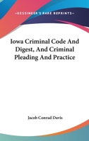 Iowa Criminal Code And Digest, And Criminal Pleading And Practice 1018445617 Book Cover