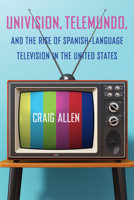 Univision, Telemundo, and the Rise of Spanish-Language Television in the United States 1683403746 Book Cover