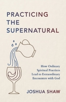 Practicing the Supernatural: How Ordinary Spiritual Practices Lead to Extraordinary Encounters with God 0310372259 Book Cover