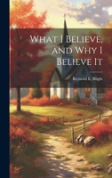 What I Believe, and Why I Believe It 1020318929 Book Cover