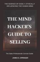 The Mind Hackers Guide to Selling: "the Science of Easily, Ethically Influencing the Human Mind" 1797969560 Book Cover