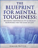 The BluePrint for Mental Toughness: Becoming Emotionally Fit and Socially Responsible for the Game of Life! 0692401547 Book Cover