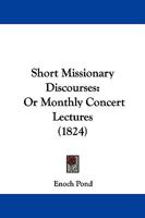 Short Missionary Discourses: Or Monthly Concert Lectures 1104304287 Book Cover