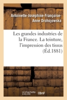 Les Grandes Industries de la France. La Teinture, l'Impression Des Tissus 232949128X Book Cover