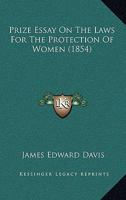 Prize Essay on the Laws for the Protection of Women (Classic Reprint) 1240023758 Book Cover