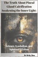 The Truth About Pineal Gland Calcification Awakening the Inner Light: Science, Symbolism, and Spiritual Wisdom B0H8NTSLD4 Book Cover
