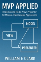 MVP Applied: Implementing Model-View-Presenter for Modern, Maintainable Applications B0FW5MGMR1 Book Cover