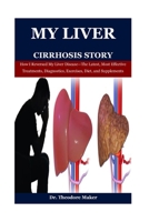 My Liver Cirrhosis Story: How I Reversed My Liver Disease—The Latest, Most Effective Treatments, Diagnostics, Exercises, Diet, and Supplements (Dr. Theodore Maker Book Series) B0DYJKX2V9 Book Cover