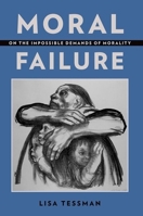 Moral Failure: On the Impossible Demands of Morality 0190650915 Book Cover