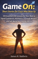 Game On: Short Stories for Guys Who Show Up: 20 Essential Life Lessons for Teen Boys to Build Confidence, Resilience, a Growth Mindset, and ... Teen Confidence by Reading Self Help Books) B0FNRBRYRD Book Cover