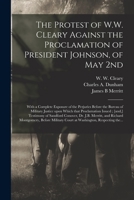 The Protest of W.W. Cleary Against the Proclamation of President Johnson, of May 2nd: With a Complete Exposure of the Perjuries Before the Bureau of ... ] Testimony of Sandford Conover, Dr. J.B.... 1014259746 Book Cover