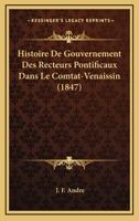 Histoire De Gouvernement Des Recteurs Pontificaux Dans Le Comtat-Venaissin (1847) 1160107734 Book Cover