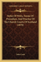 Styles Of Writs, Forms Of Procedure, And Practice Of The Church Courts Of Scotland 1018520368 Book Cover