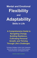 Mental and Emotional Flexibility and Adaptability Skills in Life: A Comprehensive Guide to Navigating Change, Building Resilience, Cultivating Personal Growth, and Thriving Through Life’s Challenges. B0FS1NYX2X Book Cover