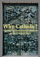 Why Catholic?: Answering Protestant Objections To Catholicism 1499351585 Book Cover