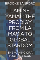 LAMINE YAMAL: THE PRODIGY FROM LA MASIA TO GLOBAL STARDOM: THE MAKING OF A FOOTBALL ICON B0DVPSVCXH Book Cover