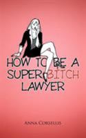 How to Be a Super Bitch Lawyer 1425132944 Book Cover