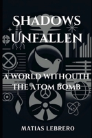 Shadows Unfallen: A World Without the Atom Bomb B0CVN8XQJY Book Cover