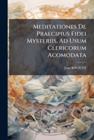 Meditationes de Praecipius Fidei Mysteriis, Ad Usum Clericorum Acomodata... 1273471458 Book Cover