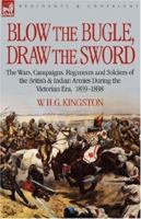 Blow the Bugle, Draw the Sword: The Wars, Campaigns, Regiments and Soldiers of the British & Indian Armies During the Victorian Era, 1839-1898 1846772664 Book Cover