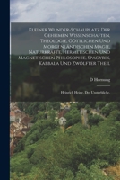 Kleiner Wunder-Schauplatz der geheimen Wissenschaften, Theologie, göttlichen und morgenländischen Magie, Naturkräfte, hermetischen und magnetischen ... Heine, der Unsterbliche. 1019144289 Book Cover
