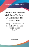 The History Of Ireland: From The Treaty Of Limerick To The Present Time: Being A Continuation Of The History Of The Abb� Macgeoghegan, Volumes 1-2 B0BQT33FW6 Book Cover