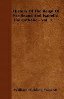 History of the Reign of Ferdinand and Isabella, the Catholic, Vol. 3 1016934688 Book Cover