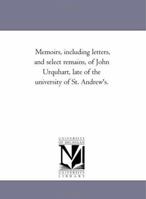 Memoirs, Including Letters, and Select Remains, of John Urquhart, Late of the University of St. Andrew's 1425546374 Book Cover