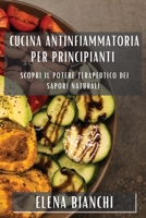 Cucina Antinfiammatoria per Principianti: Scopri il Potere Terapeutico dei Sapori Naturali 1835502520 Book Cover