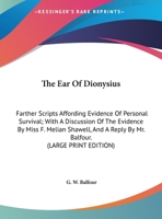 The Ear Of Dionysius: Farther Scripts Affording Evidence Of Personal Survival; With A Discussion Of The Evidence By Miss F. Melian Shawell, And A Reply By Mr. Balfour. 1162946563 Book Cover