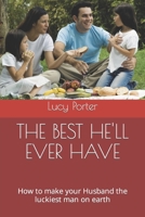 THE BEST HE'LL EVER HAVE: How to make your Husband the luckiest man on earth B0C1J1XK6Z Book Cover